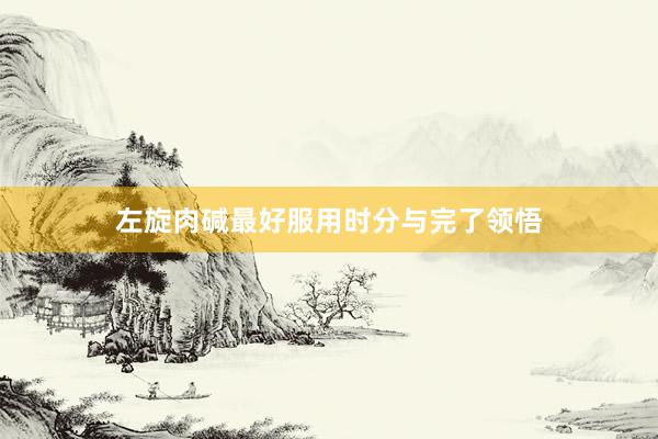 左旋肉碱最好服用时分与完了领悟