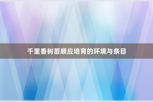 千里香树苗顺应培育的环境与条目